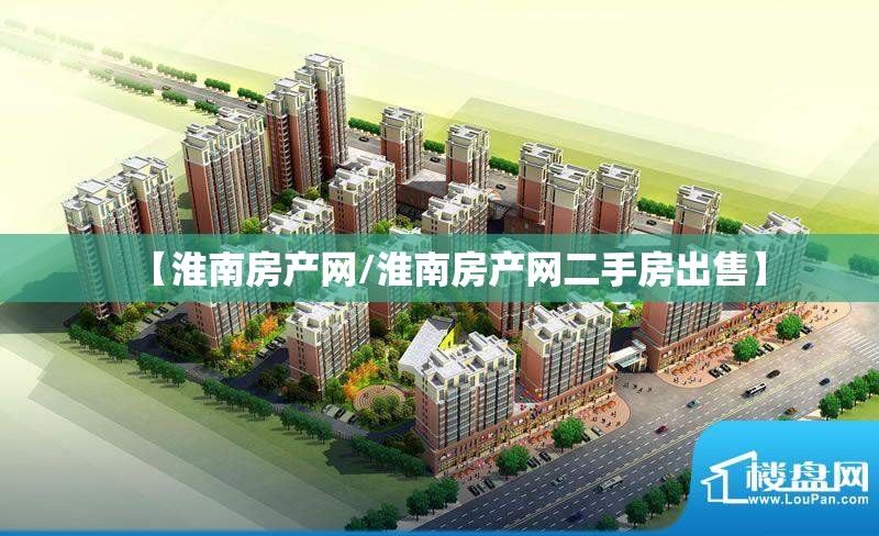 【淮南房产网/淮南房产网二手房出售】