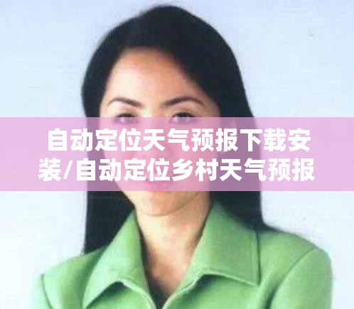 自动定位天气预报下载安装/自动定位乡村天气预报
