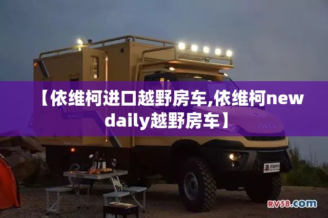 【依维柯进口越野房车,依维柯new daily越野房车】
