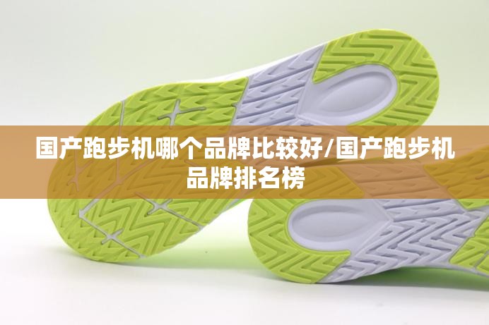 国产跑步机哪个品牌比较好/国产跑步机品牌排名榜