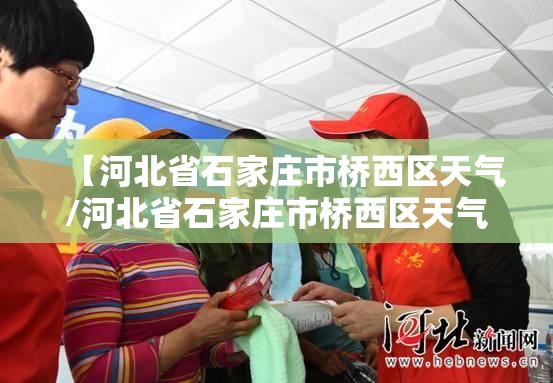 【河北省石家庄市桥西区天气/河北省石家庄市桥西区天气24小时】
