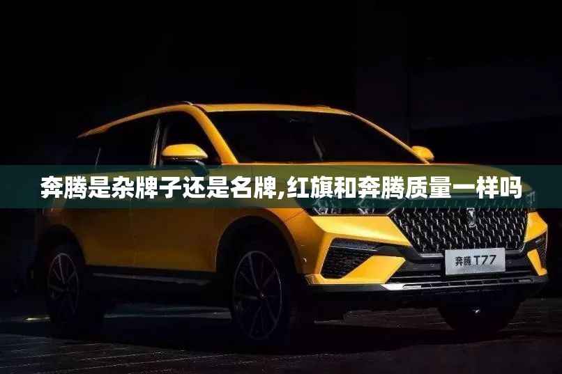 奔腾是杂牌子还是名牌,红旗和奔腾质量一样吗