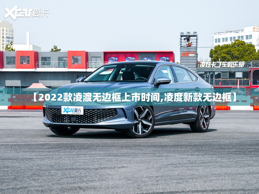 【2022款凌渡无边框上市时间,凌度新款无边框】