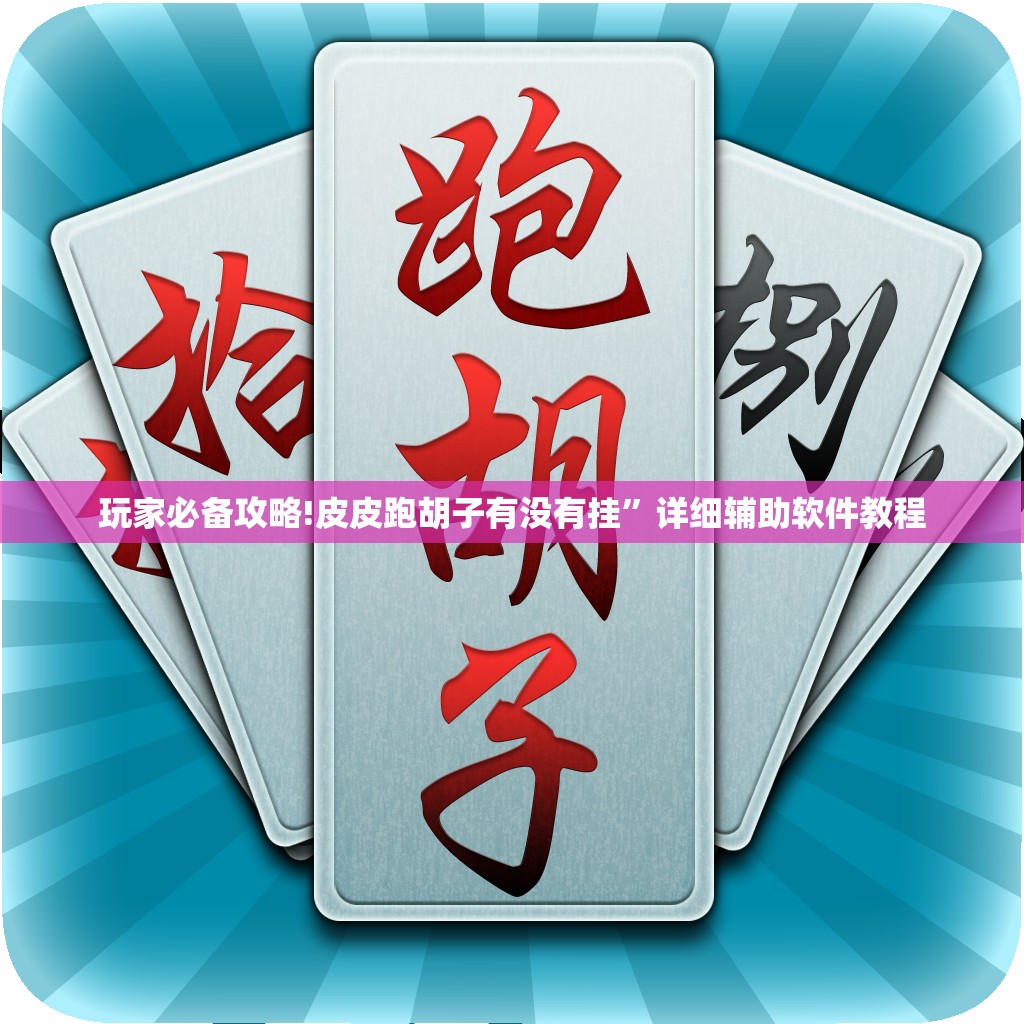 玩家必备攻略!皮皮跑胡子有没有挂”详细辅助软件教程