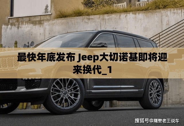 最快年底发布 Jeep大切诺基即将迎来换代_1