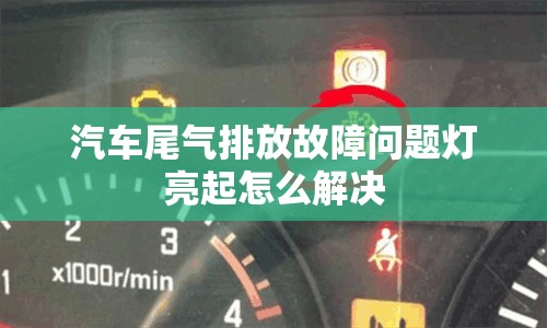 汽车尾气排放故障问题灯亮起怎么解决