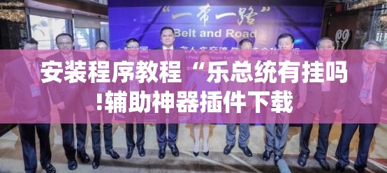 安装程序教程“乐总统有挂吗!辅助神器插件下载 安装程序教程“乐总统有挂吗!辅助神器插件下载