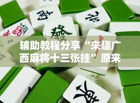 辅助教程分享“来趣广西麻将十三张挂	”原来有挂 难怪会一直输