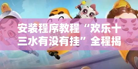 安装程序教程“欢乐十三水有没有挂”全程揭秘开挂教程