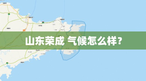 山东荣成 气候怎么样? 山东荣成 气候怎么样?