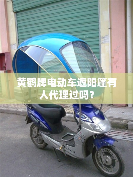 黄鹤牌电动车遮阳篷有人代理过吗? 黄鹤牌电动车遮阳篷有人代理过吗?
