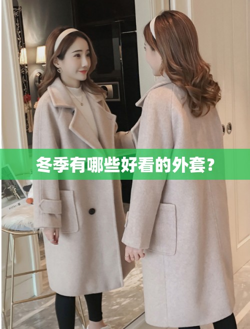 冬季有哪些好看的外套? 冬季有哪些好看的外套?