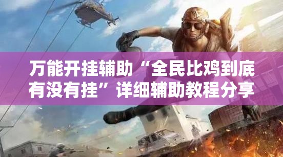 万能开挂辅助“全民比鸡到底有没有挂	”详细辅助教程分享