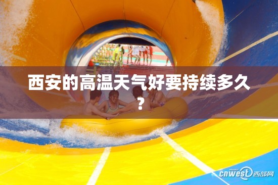 西安的高温天气好要持续多久? 西安的高温天气好要持续多久?