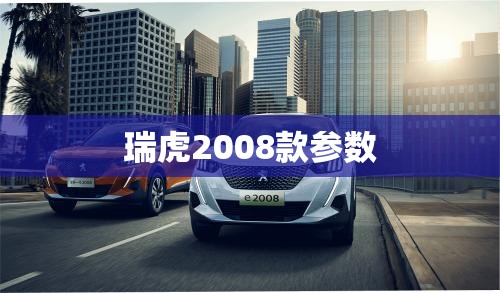 瑞虎2008款参数 瑞虎2008款参数