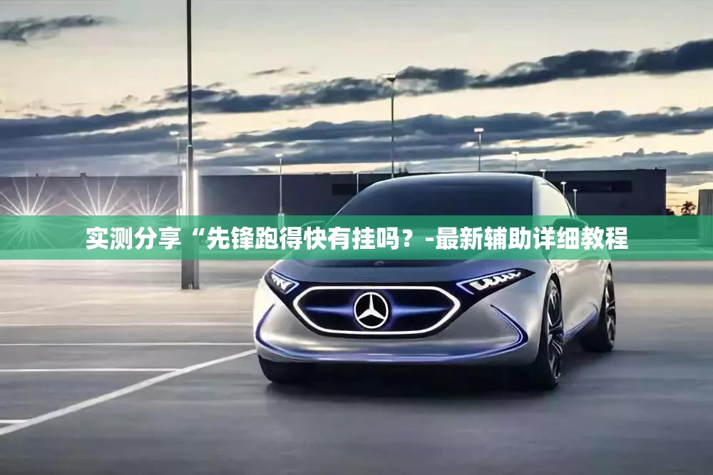 实测分享“先锋跑得快有挂吗？-最新辅助详细教程