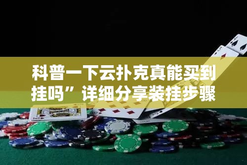 科普一下云扑克真能买到挂吗”详细分享装挂步骤