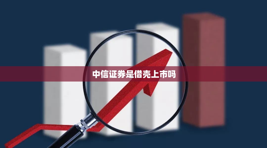 中信证券是借壳上市吗 中信证券是借壳上市吗