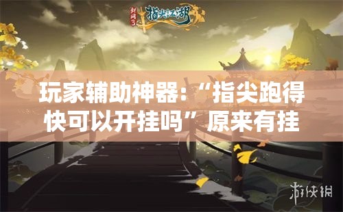 玩家辅助神器:“指尖跑得快可以开挂吗”原来有挂 难怪会一直输