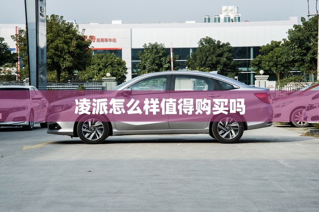凌派怎么样值得购买吗 凌派怎么样值得购买吗