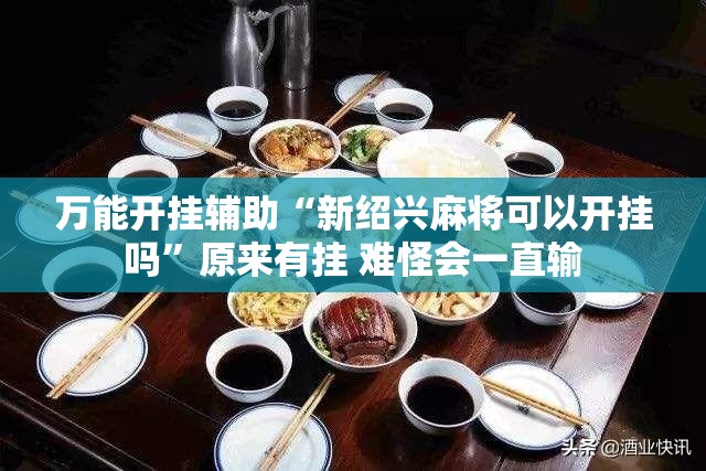 万能开挂辅助“新绍兴麻将可以开挂吗”原来有挂 难怪会一直输