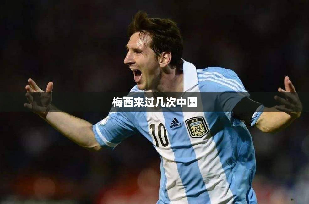 梅西来过几次中国 梅西来过几次中国