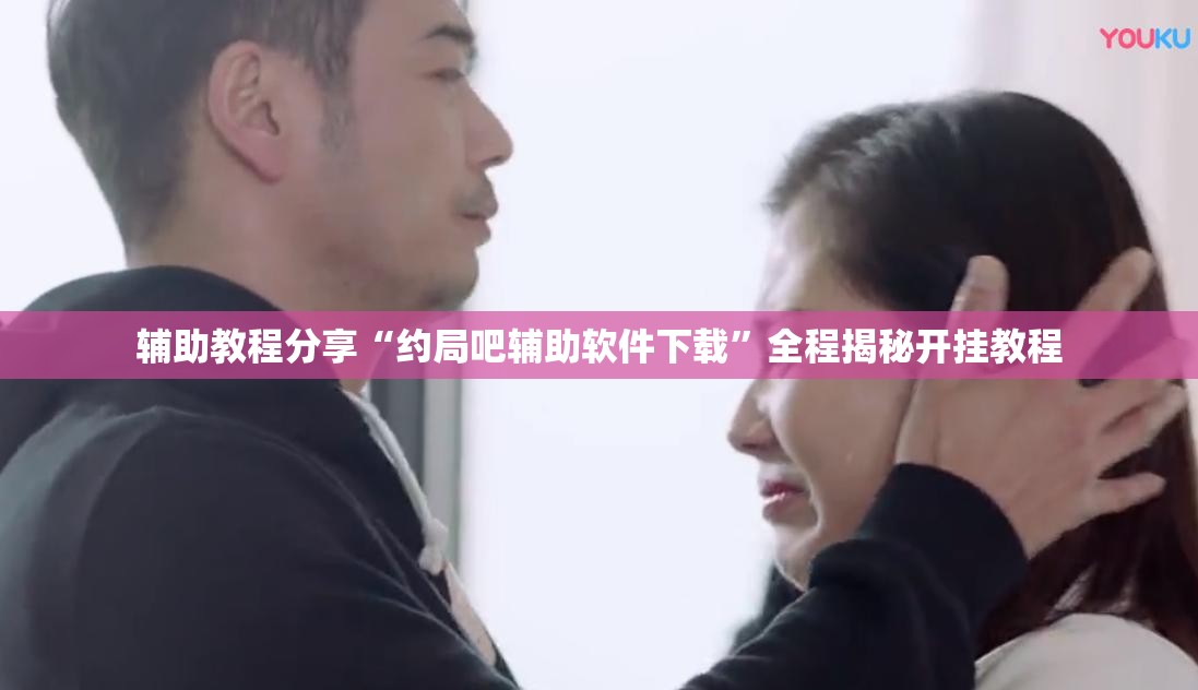 辅助教程分享“约局吧辅助软件下载”全程揭秘开挂教程