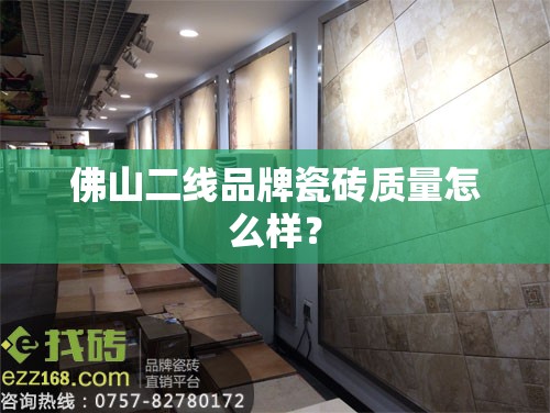 佛山二线品牌瓷砖质量怎么样? 佛山二线品牌瓷砖质量怎么样?