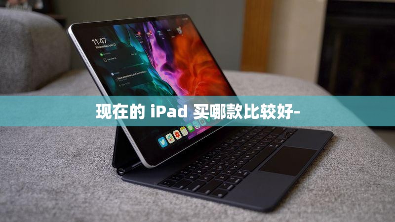 现在的 iPad 买哪款比较好-