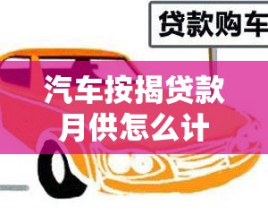 汽车按揭贷款月供怎么计算 汽车按揭贷款月供怎么计算