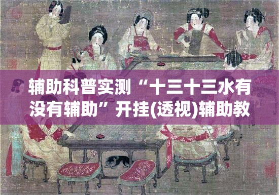 辅助科普实测“十三十三水有没有辅助”开挂(透视)辅助教程