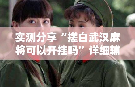 玩家辅助神器“微信四川麻将有挂吗”2026开挂教程步骤