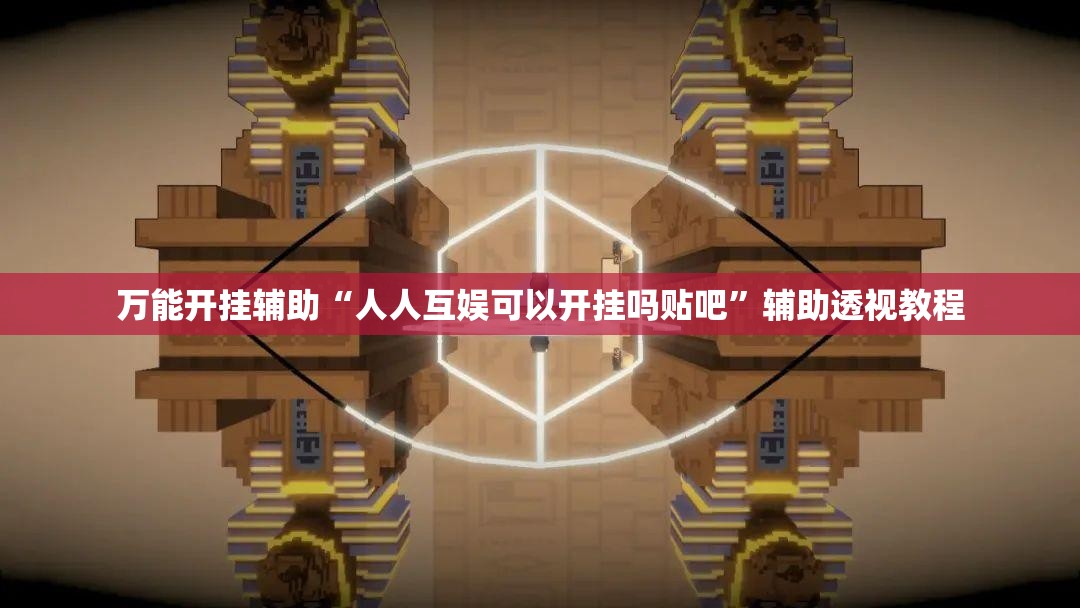 万能开挂辅助“人人互娱可以开挂吗贴吧	”辅助透视教程