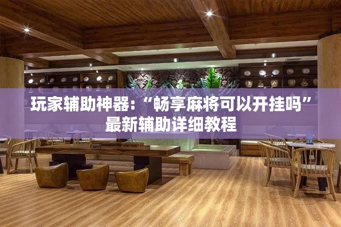 玩家辅助神器:“畅享麻将可以开挂吗”最新辅助详细教程
