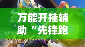 万能开挂辅助“先锋跑得快有挂吗？	”2026开挂教程步骤
